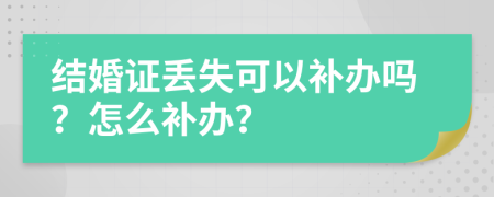 结婚证丢失可以补办吗？怎么补办？