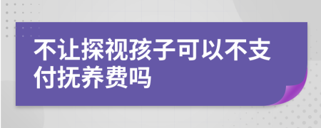 不让探视孩子可以不支付抚养费吗