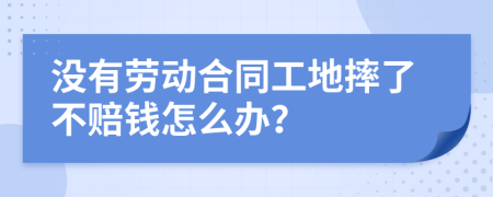 没有劳动合同工地摔了不赔钱怎么办？