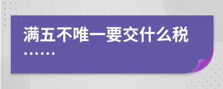 满五不唯一要交什么税……