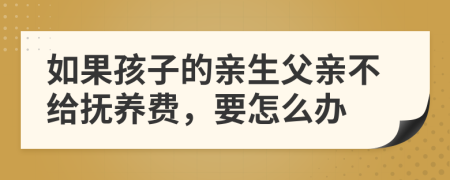 如果孩子的亲生父亲不给抚养费，要怎么办