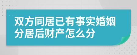 双方同居已有事实婚姻分居后财产怎么分