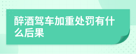 醉酒驾车加重处罚有什么后果
