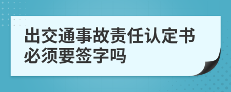 出交通事故责任认定书必须要签字吗