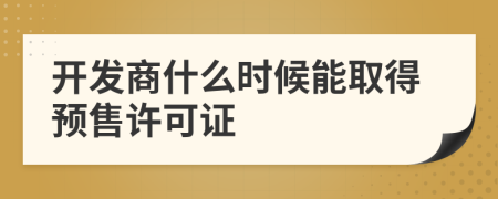 开发商什么时候能取得预售许可证