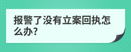 报警了没有立案回执怎么办?