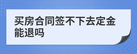 买房合同签不下去定金能退吗