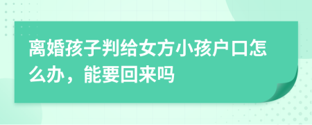 离婚孩子判给女方小孩户口怎么办，能要回来吗