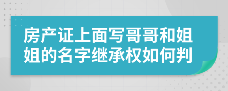 房产证上面写哥哥和姐姐的名字继承权如何判