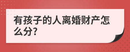 有孩子的人离婚财产怎么分?