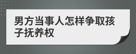 男方当事人怎样争取孩子抚养权