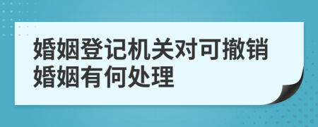 婚姻登记机关对可撤销婚姻有何处理