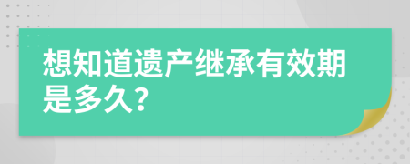 想知道遗产继承有效期是多久？