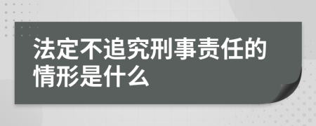 法定不追究刑事责任的情形是什么