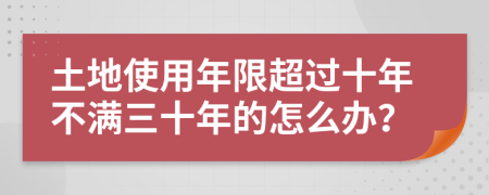 土地使用年限超过十年不满三十年的怎么办？