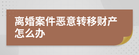 离婚案件恶意转移财产怎么办