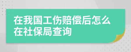 在我国工伤赔偿后怎么在社保局查询