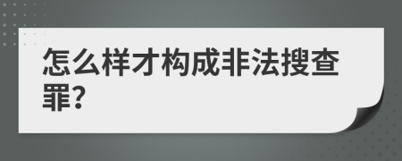 怎么样才构成非法搜查罪？