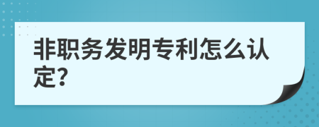 非职务发明专利怎么认定？