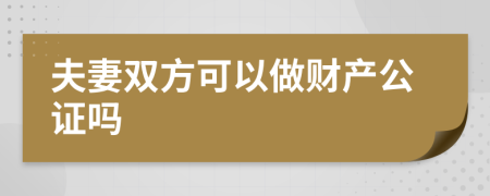 夫妻双方可以做财产公证吗