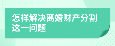 怎样解决离婚财产分割这一问题