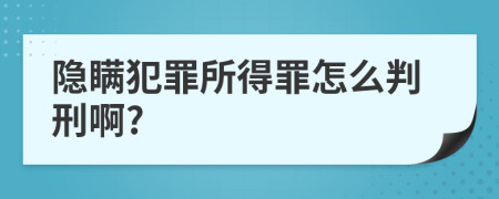 隐瞒犯罪所得罪怎么判刑啊?