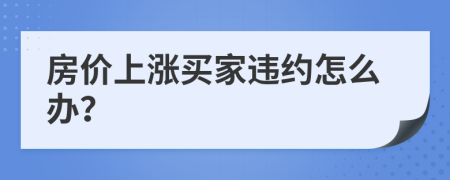 房价上涨买家违约怎么办？