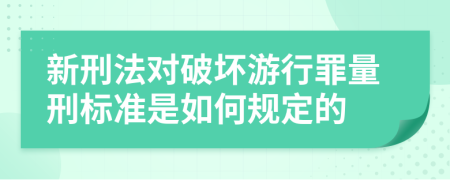 新刑法对破坏游行罪量刑标准是如何规定的