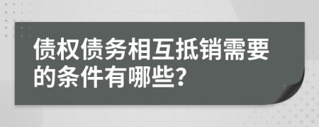 债权债务相互抵销需要的条件有哪些？