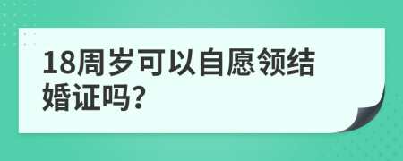 18周岁可以自愿领结婚证吗？