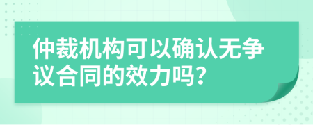 仲裁机构可以确认无争议合同的效力吗？