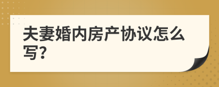 夫妻婚内房产协议怎么写？