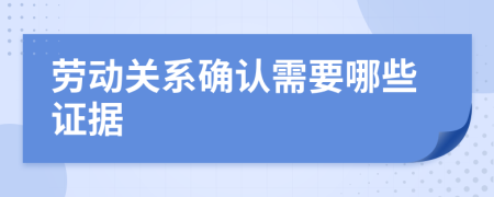 劳动关系确认需要哪些证据