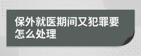 保外就医期间又犯罪要怎么处理