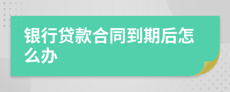 银行贷款合同到期后怎么办