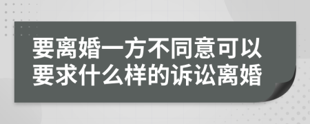 要离婚一方不同意可以要求什么样的诉讼离婚