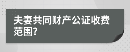 夫妻共同财产公证收费范围?