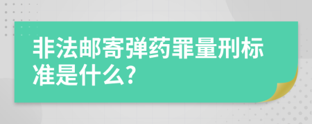 非法邮寄弹药罪量刑标准是什么?