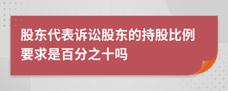 股东代表诉讼股东的持股比例要求是百分之十吗