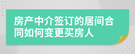 房产中介签订的居间合同如何变更买房人