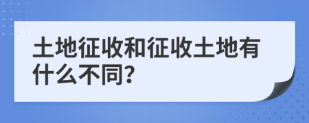 土地征收和征收土地有什么不同？