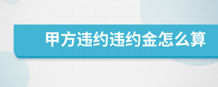 甲方违约违约金怎么算