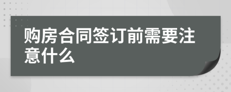 购房合同签订前需要注意什么