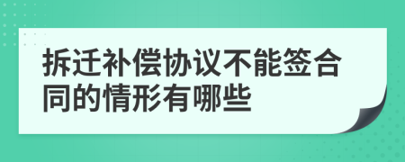 拆迁补偿协议不能签合同的情形有哪些