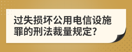 过失损坏公用电信设施罪的刑法裁量规定?