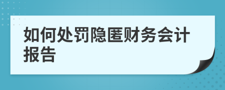 如何处罚隐匿财务会计报告