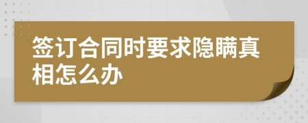 签订合同时要求隐瞒真相怎么办