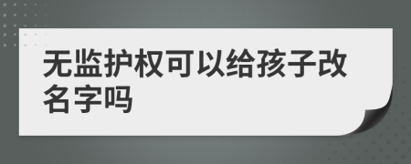 无监护权可以给孩子改名字吗