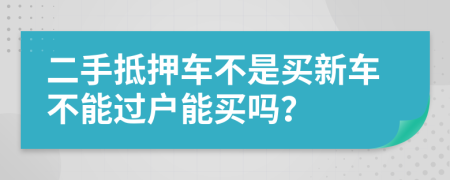 二手抵押车不是买新车不能过户能买吗？