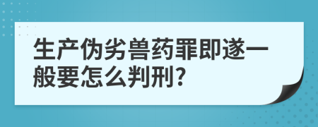 生产伪劣兽药罪即遂一般要怎么判刑?